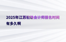 2025年江苏初级会计师报名时间有多久啊