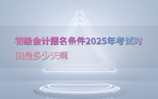 初级会计报名条件2025年考试时间是多少天啊