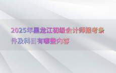 2025年黑龙江初级会计师报考条件及科目有哪些内容