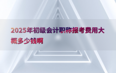 2025年初级会计职称报考费用大概多少钱啊