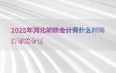 2025年河北初级会计师什么时间打印准考证