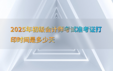 2025年初级会计师考试准考证打印时间是多少天