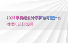 2025年初级会计职称准考证什么时候可以打印啊