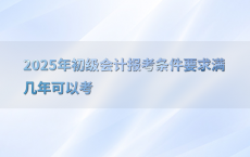 2025年初级会计报考条件要求满几年可以考