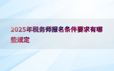 2025年税务师报名条件要求有哪些规定