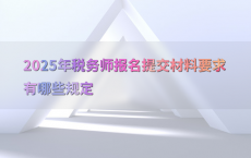 2025年税务师报名提交材料要求有哪些规定