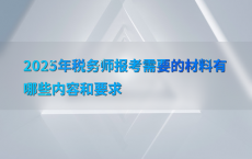 2025年税务师报考需要的材料有哪些内容和要求