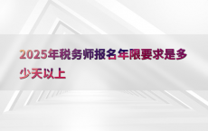 2025年税务师报名年限要求是多少天以上