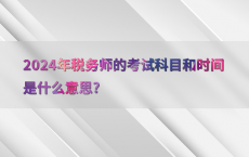 2024年税务师的考试科目和时间是什么意思?