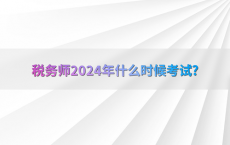 税务师2024年什么时候考试?