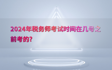 2024年税务师考试时间在几号之前考的?