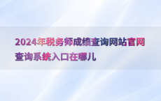 2024年税务师成绩查询网站官网查询系统入口在哪儿