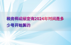 税务师成绩查询2024年时间是多少号开始算的