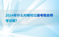 2024年什么时候可以报考税务师考试呢?