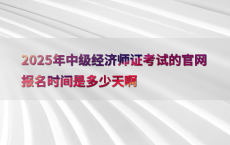 2025年中级经济师证考试的官网报名时间是多少天啊