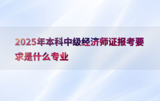 2025年本科中级经济师证报考要求是什么专业