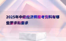 2025年中级经济师报考资料有哪些要求和要求