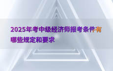 2025年考中级经济师报考条件有哪些规定和要求