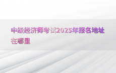 中级经济师考试2025年报名地址在哪里