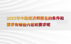 2025年中级经济师报名的条件和要求有哪些内容和要求呢