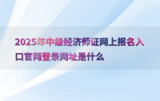 2025年中级经济师证网上报名入口官网登录网址是什么