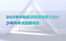 2025年中级经济师报考要求是多少年内考试成绩有效