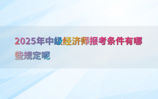 2025年中级经济师报考条件有哪些规定呢