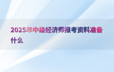 2025年中级经济师报考资料准备什么