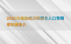 2025年高级经济师报名入口官网审核要多久