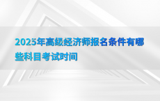 2025年高级经济师报名条件有哪些科目考试时间