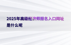 2025年高级经济师报名入口网址是什么呢