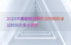 2025年高级经济师报名时间和考试时间是多少天啊