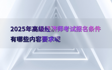 2025年高级经济师考试报名条件有哪些内容要求呢