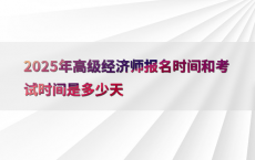 2025年高级经济师报名时间和考试时间是多少天