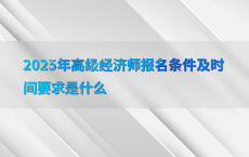 2025年高级经济师报名条件及时间要求是什么