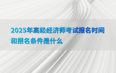 2025年高级经济师考试报名时间和报名条件是什么