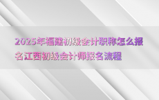 2025年福建初级会计职称怎么报名江西初级会计师报名流程