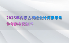 2025年内蒙古初级会计师报考条件年龄有限制吗