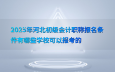 2025年河北初级会计职称报名条件有哪些学校可以报考的