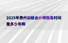 2025年贵州初级会计师报名时间是多少号啊