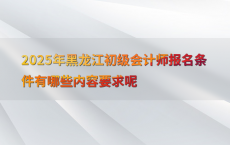 2025年黑龙江初级会计师报名条件有哪些内容要求呢