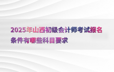 2025年山西初级会计师考试报名条件有哪些科目要求