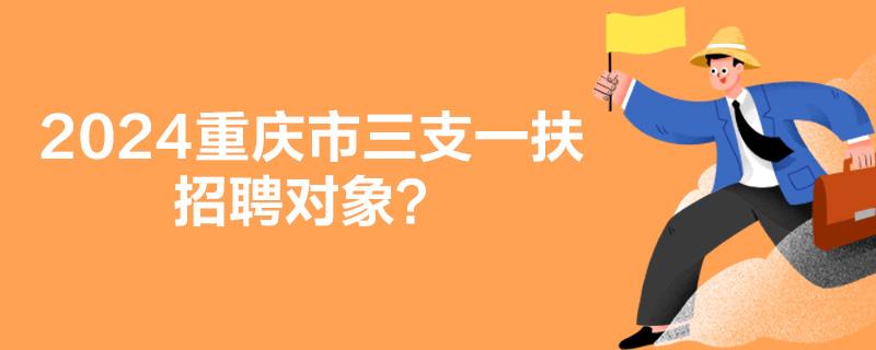 2024重庆市三支一扶招聘对象？